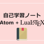 自己学習ノートをきれいに作るにはLuaLaTeX+Atomが最高だよって話