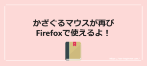 Firefoxでかざぐるマウスが使えない!?また使えるよって話
